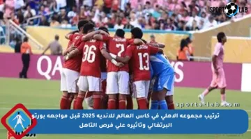 ترتيب مجموعة الأهلي فى كأس العالم للأندية 2025 قبل مواجهة بورتو البرتغالي وتأثيره على فرص التأهل